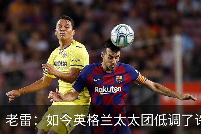 老雷：如今英格兰太太团低调了许多，这有助于球队争夺冠军